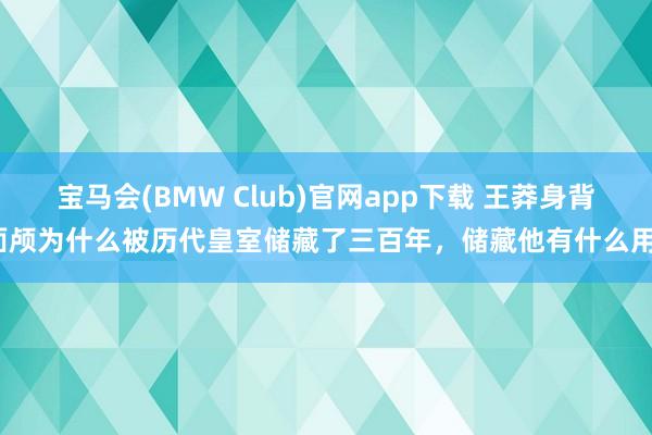 宝马会(BMW Club)官网app下载 王莽身背面颅为什么被历代皇室储藏了三百年，储藏他有什么用？