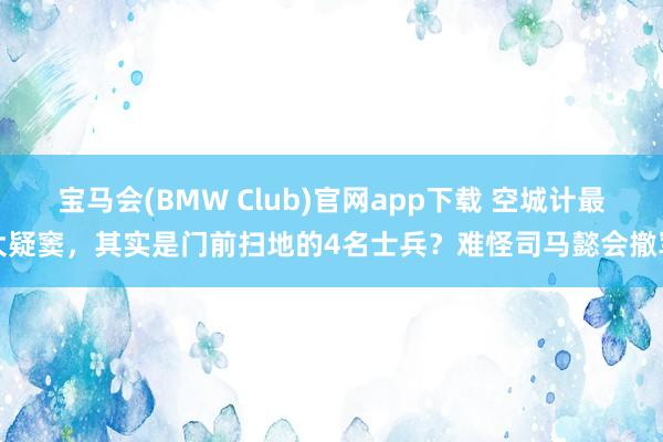 宝马会(BMW Club)官网app下载 空城计最大疑窦，其实是门前扫地的4名士兵？难怪司马懿会撤军