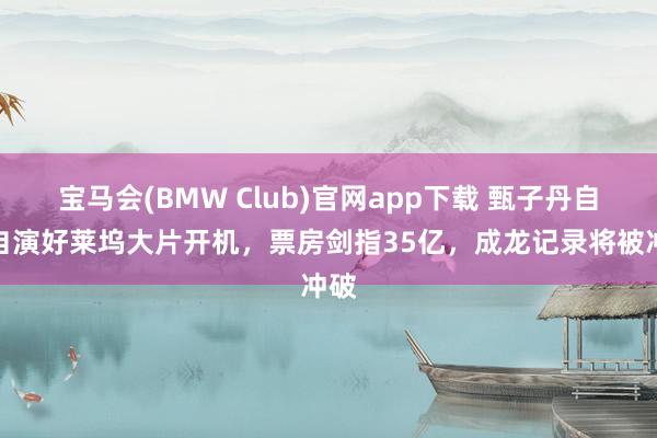 宝马会(BMW Club)官网app下载 甄子丹自导自演好莱坞大片开机，票房剑指35亿，成龙记录将被冲破