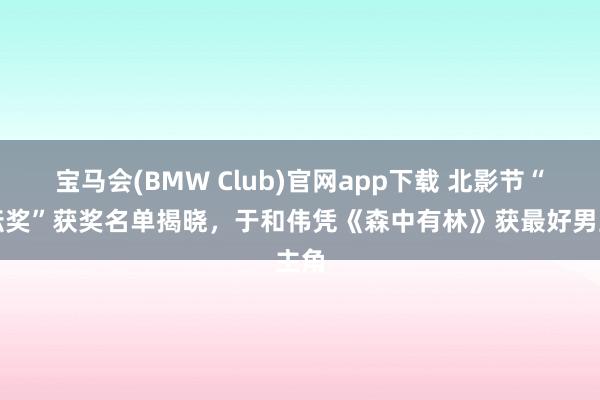 宝马会(BMW Club)官网app下载 北影节“天坛奖”获奖名单揭晓，于和伟凭《森中有林》获最好男主角
