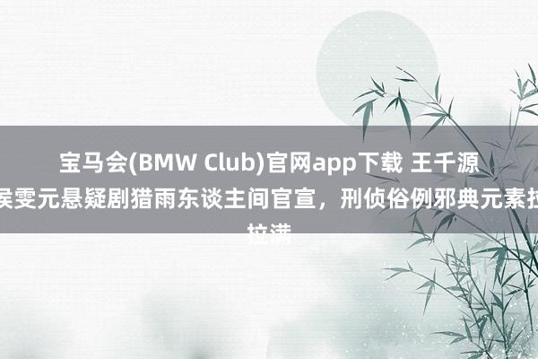 宝马会(BMW Club)官网app下载 王千源、侯雯元悬疑剧猎雨东谈主间官宣，刑侦俗例邪典元素拉满
