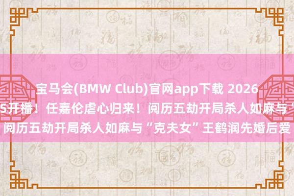 宝马会(BMW Club)官网app下载 2026电视剧《夫妇天成》4 /25开播！任嘉伦虐心归来！阅历五劫开局杀人如麻与“克夫女”王鹤润先婚后爱