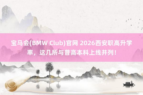 宝马会(BMW Club)官网 2026西安职高升学率，这几所与普高本科上线并列！