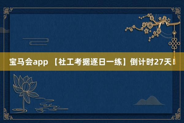宝马会app 【社工考据逐日一练】倒计时27天！