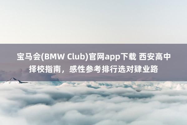 宝马会(BMW Club)官网app下载 西安高中择校指南，感性参考排行选对肄业路