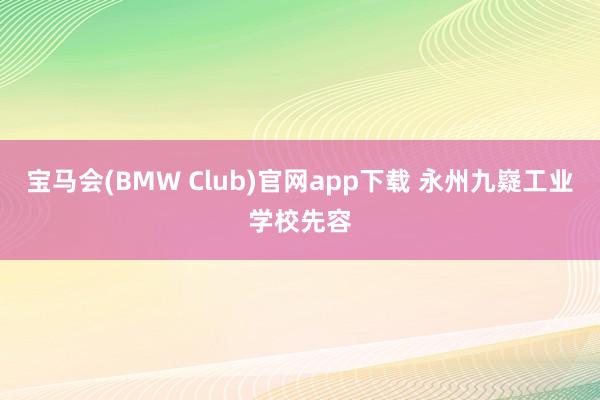宝马会(BMW Club)官网app下载 永州九嶷工业学校先容