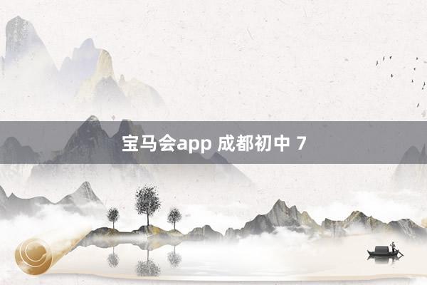 宝马会app 成都初中 7