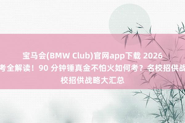 宝马会(BMW Club)官网app下载 2026新友付首考全解读！90 分钟锤真金不怕火如何考？名校招供战略大汇总