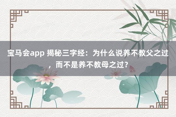 宝马会app 揭秘三字经：为什么说养不教父之过，而不是养不教母之过？