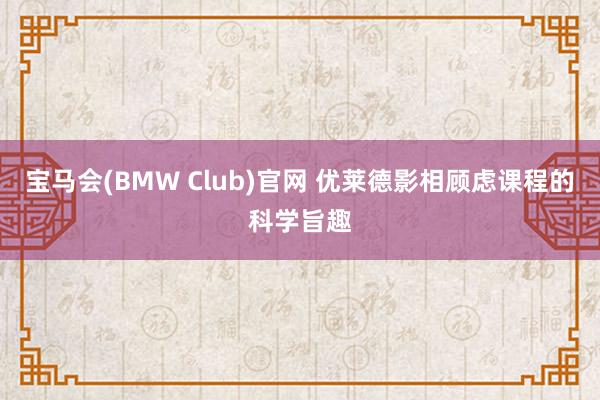 宝马会(BMW Club)官网 优莱德影相顾虑课程的科学旨趣