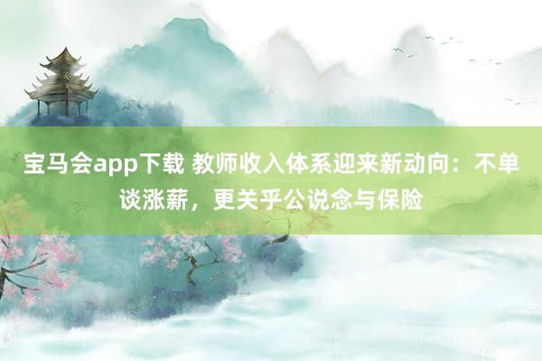宝马会app下载 教师收入体系迎来新动向：不单谈涨薪，更关乎公说念与保险