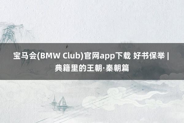 宝马会(BMW Club)官网app下载 好书保举 | 典籍里的王朝·秦朝篇