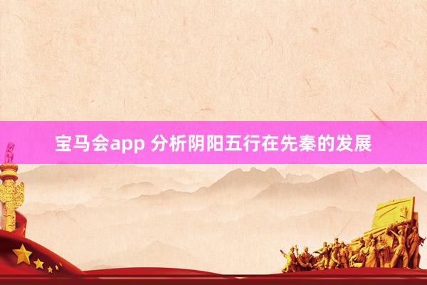 宝马会app 分析阴阳五行在先秦的发展