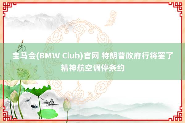 宝马会(BMW Club)官网 特朗普政府行将罢了精神航空调停条约