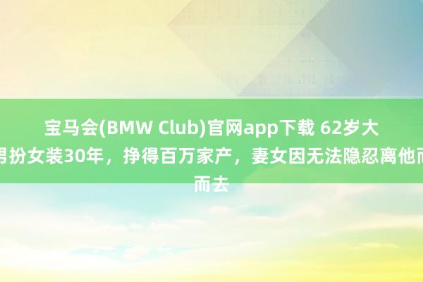 宝马会(BMW Club)官网app下载 62岁大爷男扮女装30年，挣得百万家产，妻女因无法隐忍离他而去