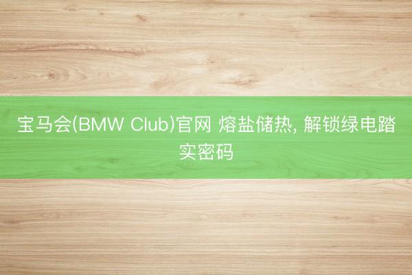 宝马会(BMW Club)官网 熔盐储热， 解锁绿电踏实密码