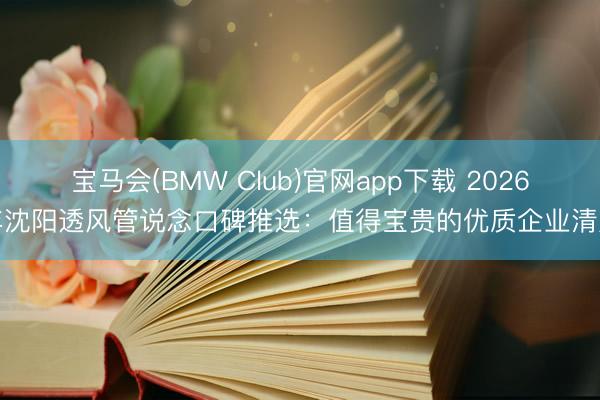 宝马会(BMW Club)官网app下载 2026年沈阳透风管说念口碑推选：值得宝贵的优质企业清点